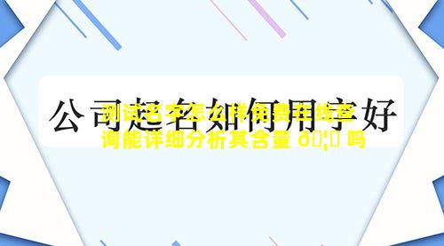 测试名字怎么样免费在线查询能详细分析其含量 🦁 吗